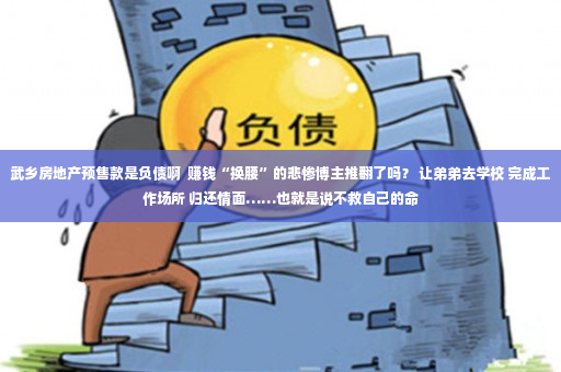 武乡房地产预售款是负债啊  赚钱“换腰”的悲惨博主推翻了吗？ 让弟弟去学校 完成工作场所 归还情面……也就是说不救自己的命