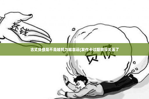 古丈负债是不是越努力越幸运(发作卡过期就没关系了