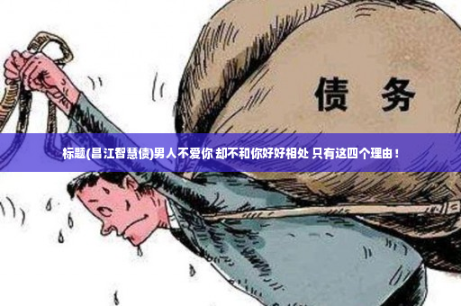 标题(昌江智慧债)男人不爱你 却不和你好好相处 只有这四个理由！