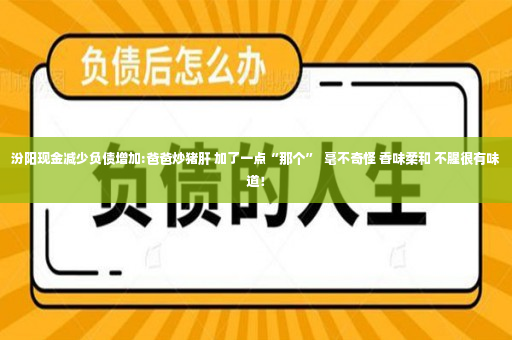 汾阳现金减少负债增加:爸爸炒猪肝 加了一点“那个”  毫不奇怪 香味柔和 不腥很有味道！