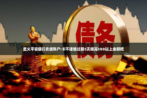 武义平安银行负债账户:卡不谨慎过期5天提高100以上金额吧