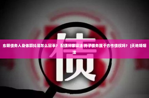 东明债务人身体颤抖是怎么回事？ 配偶分家设法 外子债务属于合作债权吗？ |天地婚姻法