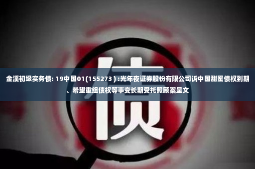 金溪初级实务债: 19中国01(155273 ) :光年夜证券股份有限公司诉中国甜蜜债权到期、希望重组债权等事变长期受托照顾案呈文