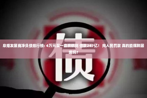 息烽发展商净负债排行榜: 4万元买一套房鹤岗 借款247亿！ 向人民罚款 真的能摆脱困境吗？