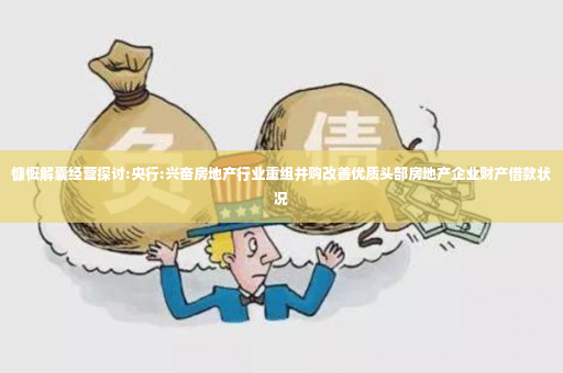 慷慨解囊经营探讨:央行:兴奋房地产行业重组并购改善优质头部房地产企业财产借款状况