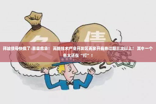 拜城债母快疯了:暴雷危急！ 高新技术产业开发区两家开商券过期三次以上！ 其中一个名义还在“打”！