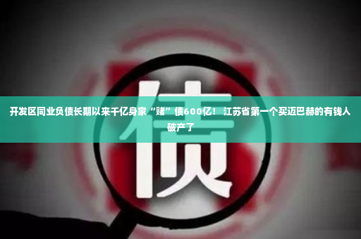 开发区同业负债长期以来千亿身家“赌”债600亿！ 江苏省第一个买迈巴赫的有钱人破产了