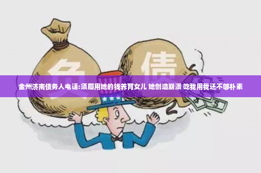 金州济南债务人电话:须眉用她的钱养育女儿 她创造崩溃 吃我用我还不够朴素