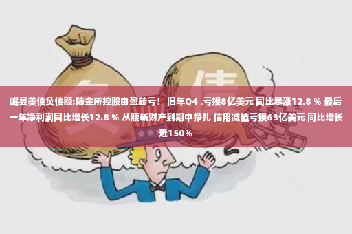 岷县美债负债额:陆金所控股由盈转亏！ 旧年Q4 .亏损8亿美元 同比暴涨12.8 % 最后一年净利润同比增长12.8 % 从腰斩财产到期中挣扎 信用减值亏损63亿美元 同比增长近150%