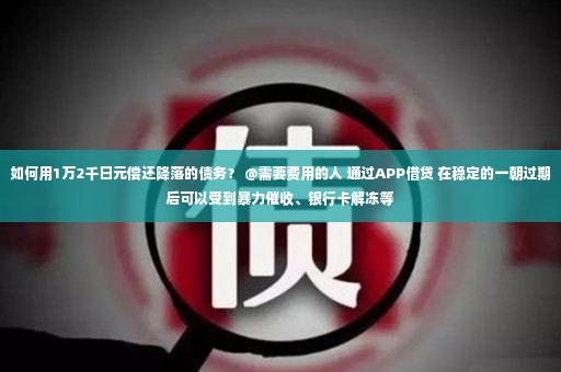 如何用1万2千日元偿还降落的债务？ @需要费用的人 通过APP借贷 在稳定的一朝过期后可以受到暴力催收、银行卡解冻等