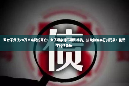 双台子负债20万单亲妈妈死亡：女子退亲却不退彩礼钱，法院胁迫实行并罚款：倒贴了钱还争脸！