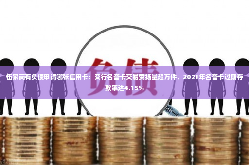 伍家岗有负债申请哪张信用卡：交行名誉卡交易赞扬量超万件，2021年名誉卡过期存款率达4.15％