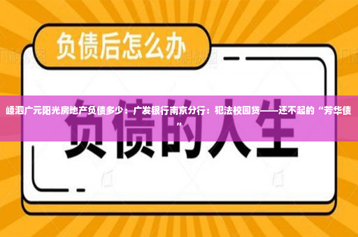 嵊泗广元阳光房地产负债多少：广发银行南京分行：犯法校园贷——还不起的“芳华债”