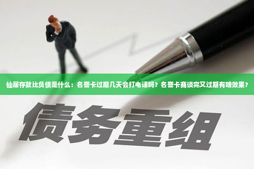 仙居存款比负债是什么：名誉卡过期几天会打电话吗？名誉卡商谈完又过期有啥效果？