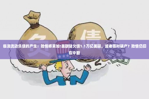 临清流动负债的产生：险情感更加!美联储欠债1.1万亿美圆，或者面对破产？险情仍旧在中断