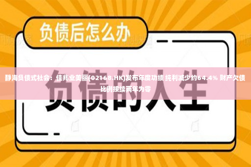 静海负债式社会：佳兆业美丽(02168.HK)发布年度功绩 纯利减少约64.4% 财产欠债比例接续两年为零