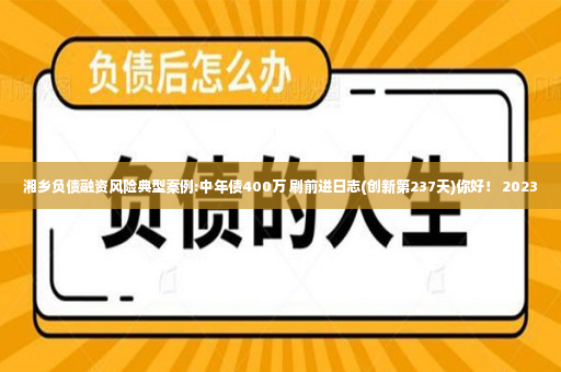 湘乡负债融资风险典型案例:中年债400万 刷前进日志(创新第237天)你好！ 2023