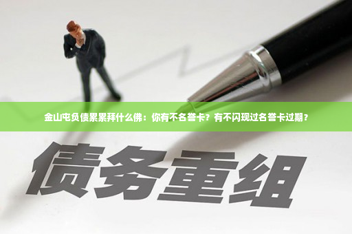 金山屯负债累累拜什么佛：你有不名誉卡？有不闪现过名誉卡过期？