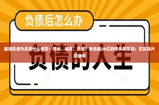 德保负债为负是什么情况：停业、裁员、负债？曾估值20亿的虎头局回应：正在高兴回复中