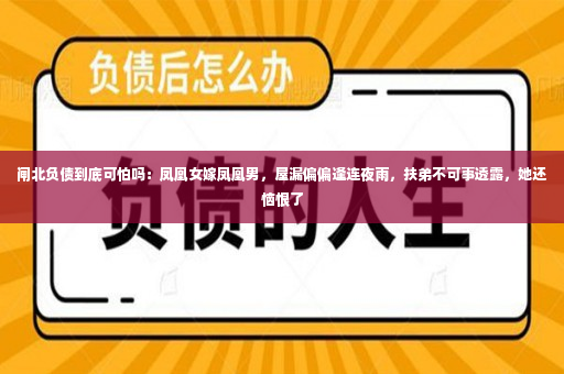 闸北负债到底可怕吗：凤凰女嫁凤凰男，屋漏偏偏逢连夜雨，扶弟不可事透露，她还恼恨了