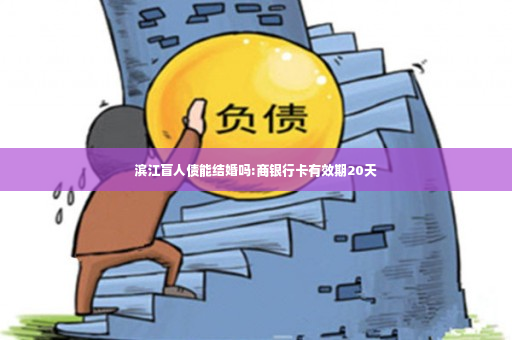 滨江盲人债能结婚吗:商银行卡有效期20天