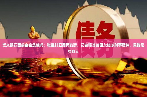 崇义银行面前会查负债吗：张继科丑闻再发酵，记者曝其曾因欠钱涉刑事案件，景甜是受益人