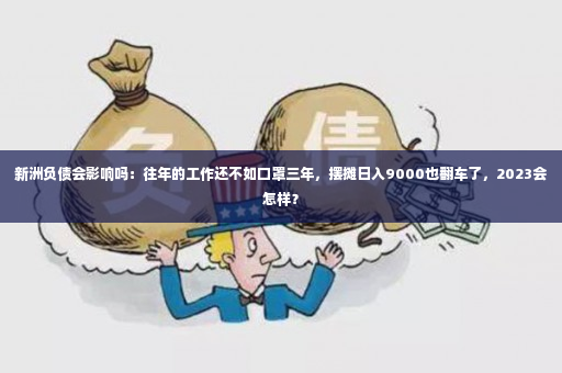 新洲负债会影响吗：往年的工作还不如口罩三年，摆摊日入9000也翻车了，2023会怎样？