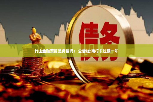 竹山金融票据是负债吗？ 公告栏:南行卡过期一年