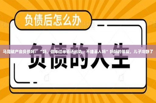 马尾破产会负债吗：“妈，你年过半百还出轨，不嫌丢人吗”妈妈的答复，儿子冷静了