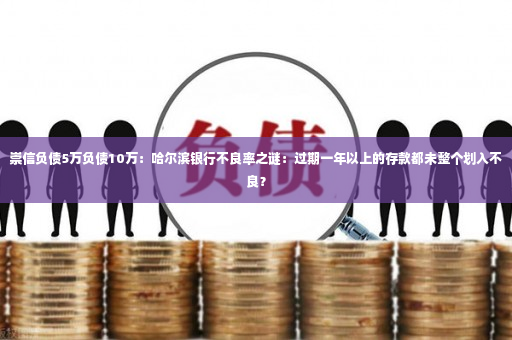 崇信负债5万负债10万：哈尔滨银行不良率之谜：过期一年以上的存款都未整个划入不良？