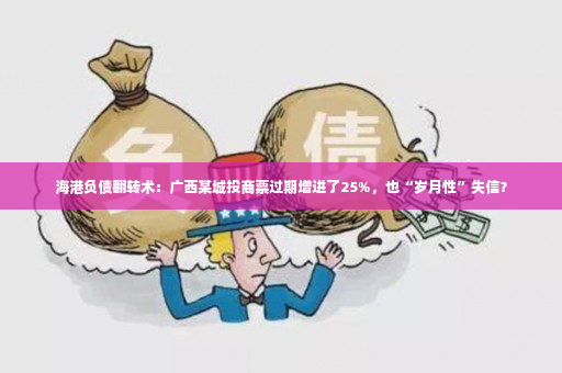 海港负债翻转术：广西某城投商票过期增进了25%，也“岁月性”失信？