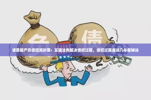 遂昌破产负债视频封面：富猫法务解决债权过期，债权过期商谈几年夜秘诀