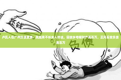 卢氏人在广州负债累累：凤凰男不听夫人劝说，回故乡夸耀财产两百万，正月后变负债两百万