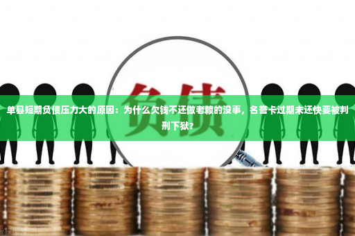 单县短期负债压力大的原因：为什么欠钱不还做老赖的没事，名誉卡过期未还快要被判刑下狱？