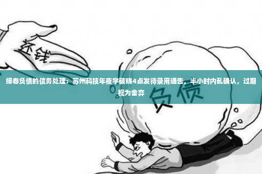 绿春负债的债务处理：苏州科技年夜学破晓4点发待录用通告，半小时内乱确认，过期视为舍弃