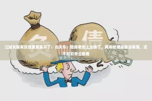 江陵女朋友负债累累离开了：古天乐：脸庞老患上太快了，网友吐槽是整容衰落，还不如刘青云都雅