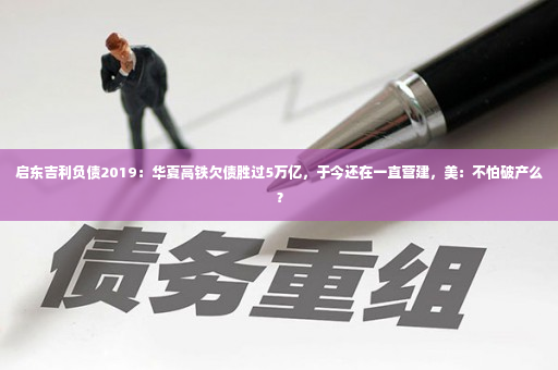 启东吉利负债2019：华夏高铁欠债胜过5万亿，于今还在一直营建，美：不怕破产么？