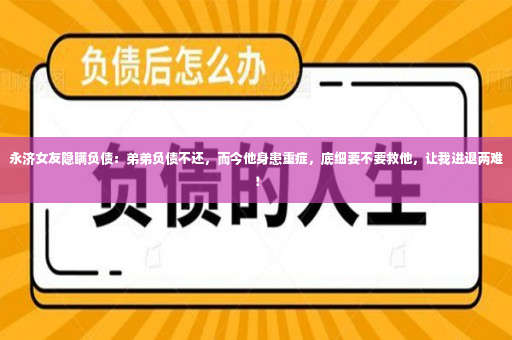 永济女友隐瞒负债：弟弟负债不还，而今他身患重症，底细要不要救他，让我进退两难！